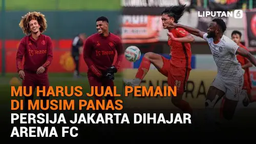 MU Harus Jual Pemain di Musim Panas, Persija Jakarta Dihajar Arema FC
